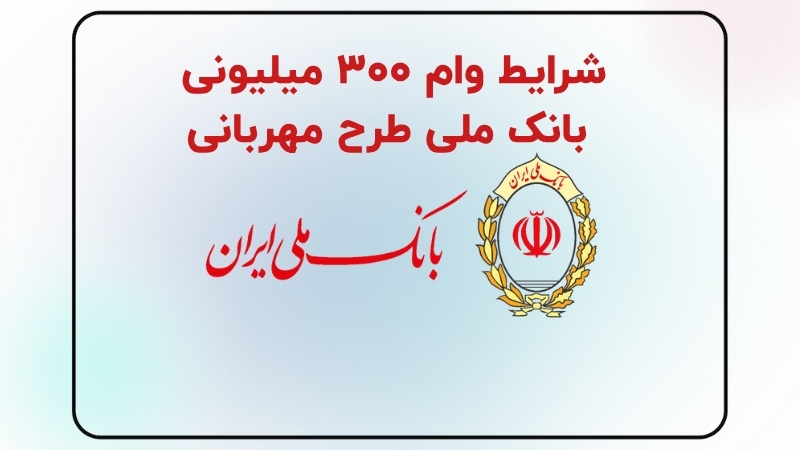 شرایط وام ۳۰۰ میلیونی بانک ملی طرح مهربانی